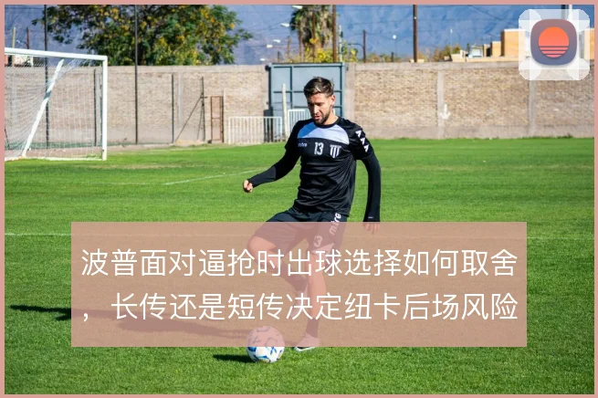 波普面对逼抢时出球选择如何取舍，长传还是短传决定纽卡后场风险