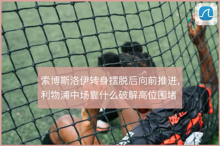 索博斯洛伊转身摆脱后向前推进，利物浦中场靠什么破解高位围堵