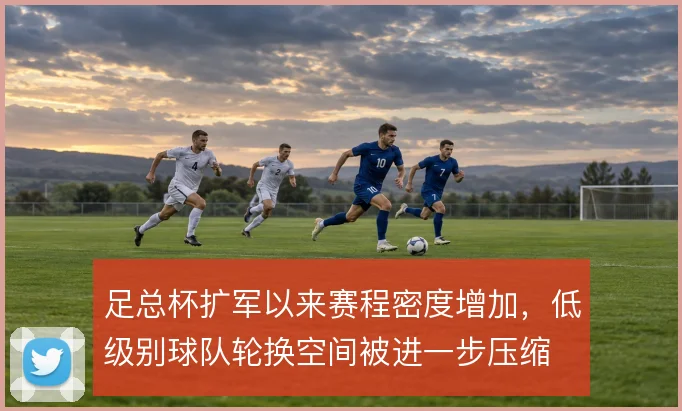 足总杯扩军以来赛程密度增加，低级别球队轮换空间被进一步压缩