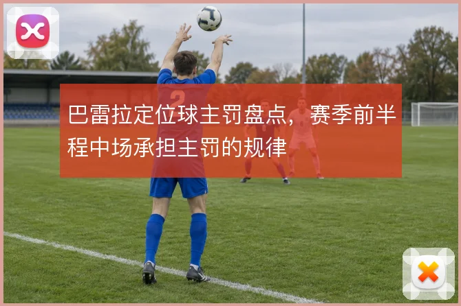 巴雷拉定位球主罚盘点，赛季前半程中场承担主罚的规律