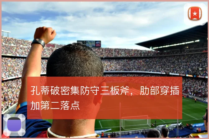 孔蒂破密集防守三板斧，肋部穿插加第二落点