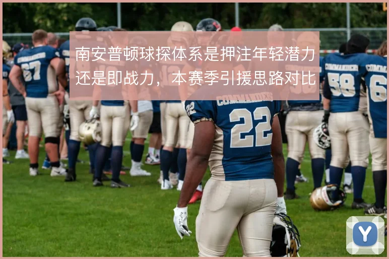 南安普顿球探体系是押注年轻潜力还是即战力，本赛季引援思路对比