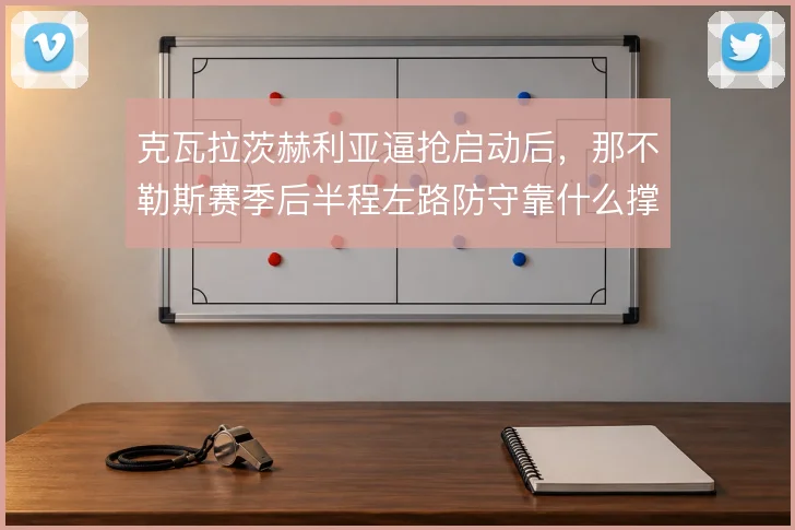 克瓦拉茨赫利亚逼抢启动后，那不勒斯赛季后半程左路防守靠什么撑住