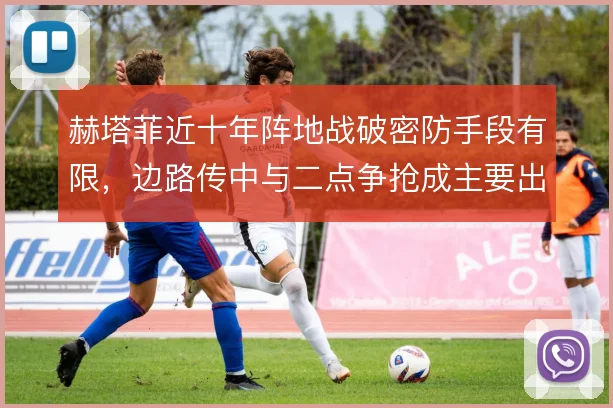 赫塔菲近十年阵地战破密防手段有限，边路传中与二点争抢成主要出口