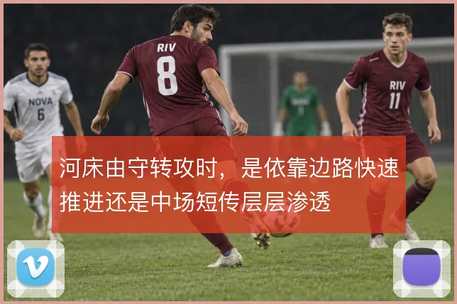 河床由守转攻时，是依靠边路快速推进还是中场短传层层渗透