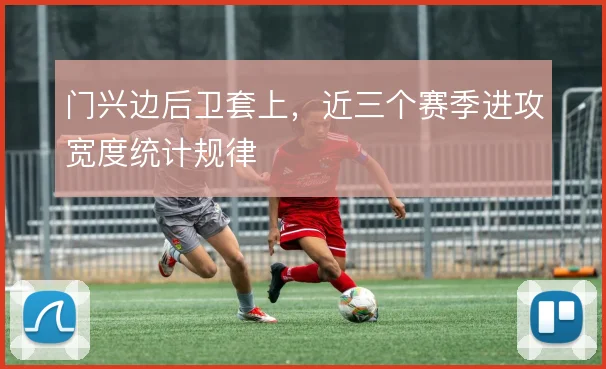门兴边后卫套上，近三个赛季进攻宽度统计规律