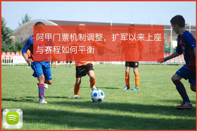 阿甲门票机制调整，扩军以来上座与赛程如何平衡