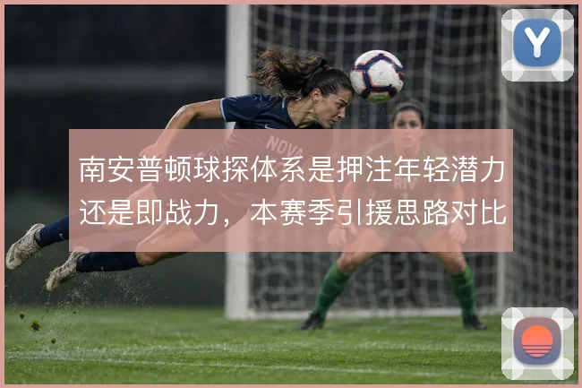 南安普顿球探体系是押注年轻潜力还是即战力，本赛季引援思路对比