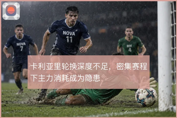 卡利亚里轮换深度不足，密集赛程下主力消耗成为隐患