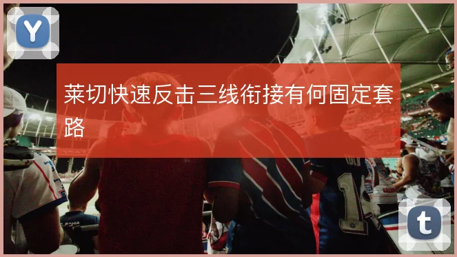 莱切快速反击三线衔接有何固定套路