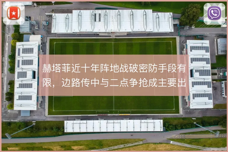 赫塔菲近十年阵地战破密防手段有限，边路传中与二点争抢成主要出口