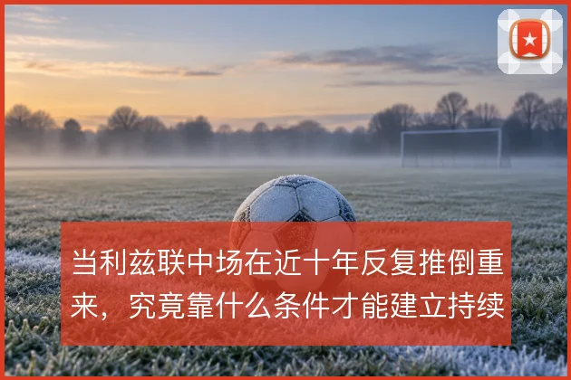 当利兹联中场在近十年反复推倒重来，究竟靠什么条件才能建立持续控制力