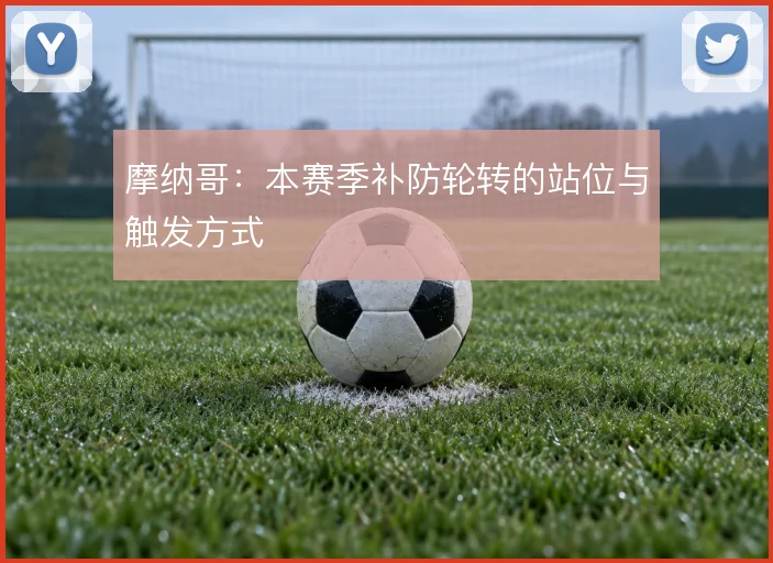 摩纳哥：本赛季补防轮转的站位与触发方式