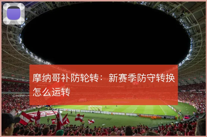 摩纳哥补防轮转：新赛季防守转换怎么运转