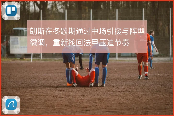 朗斯在冬歇期通过中场引援与阵型微调，重新找回法甲压迫节奏