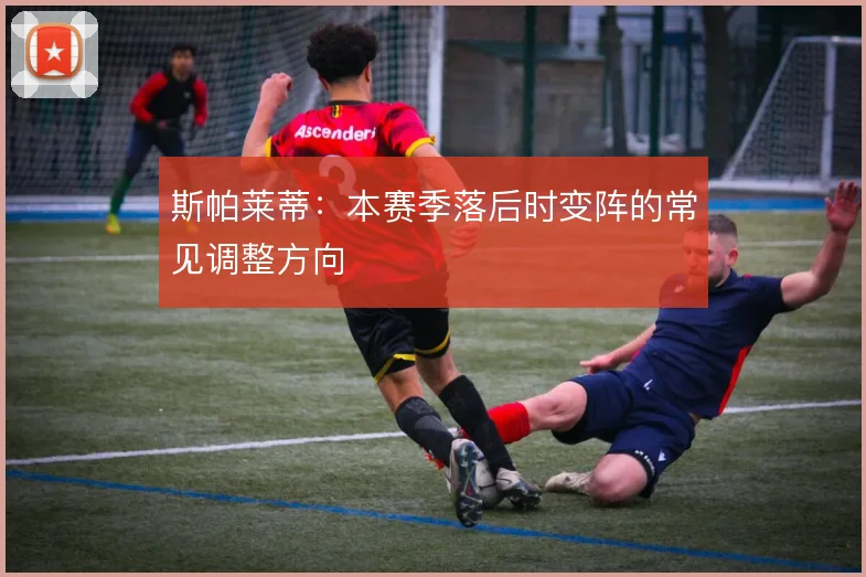 斯帕莱蒂:本赛季落后时变阵的常见调整方向