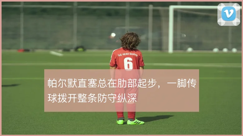 帕尔默直塞总在肋部起步，一脚传球拨开整条防守纵深