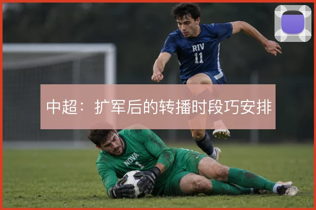 中超：扩军后的转播时段巧安排