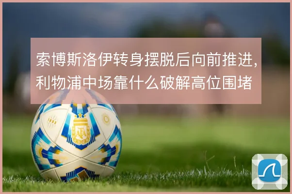 索博斯洛伊转身摆脱后向前推进，利物浦中场靠什么破解高位围堵