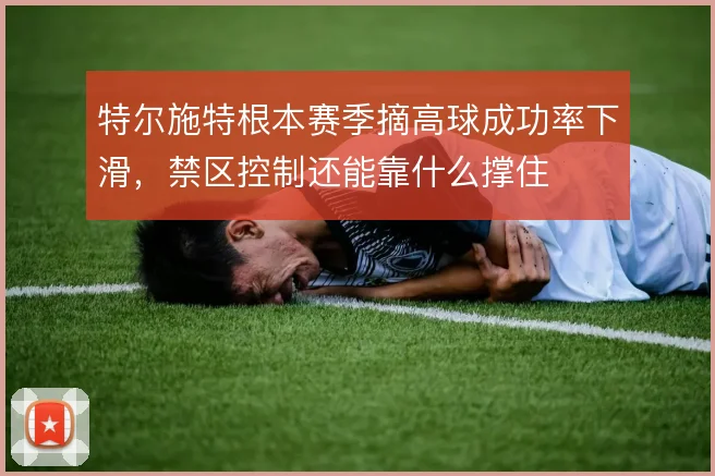特尔施特根本赛季摘高球成功率下滑，禁区控制还能靠什么撑住