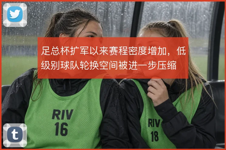 足总杯扩军以来赛程密度增加，低级别球队轮换空间被进一步压缩