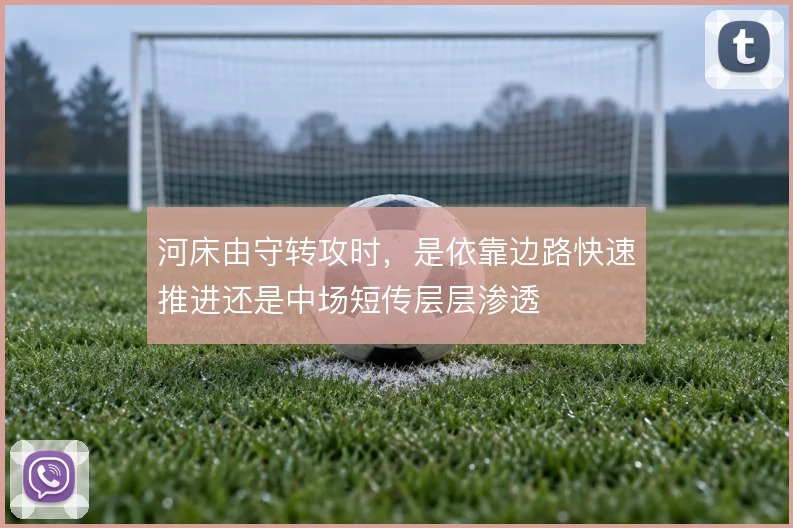 河床由守转攻时，是依靠边路快速推进还是中场短传层层渗透