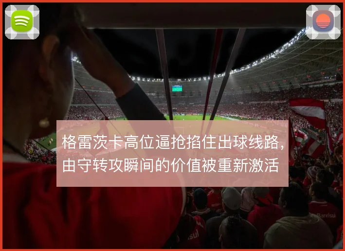 格雷茨卡高位逼抢掐住出球线路，由守转攻瞬间的价值被重新激活