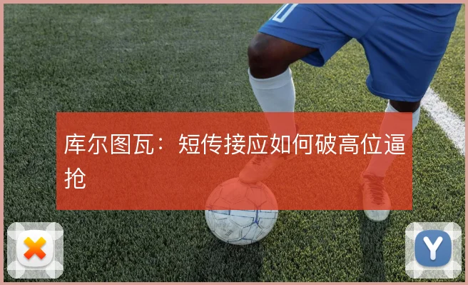 库尔图瓦：短传接应如何破高位逼抢
