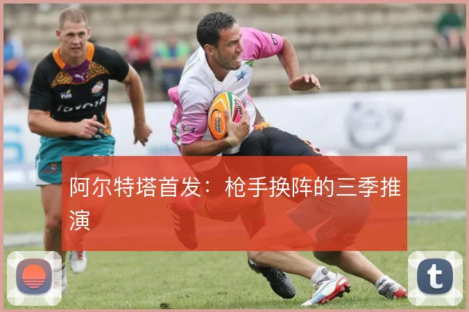 阿尔特塔首发：枪手换阵的三季推演
