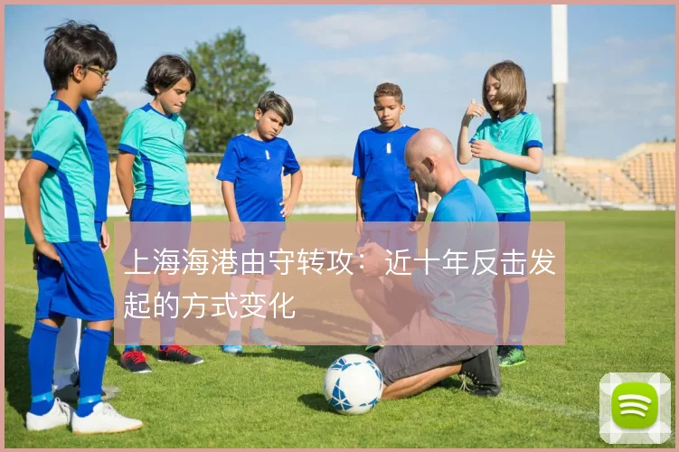 上海海港由守转攻：近十年反击发起的方式变化