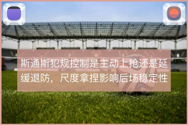 斯通斯犯规控制是主动上抢还是延缓退防，尺度拿捏影响后场稳定性