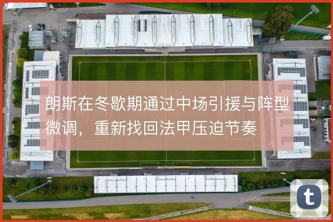 朗斯在冬歇期通过中场引援与阵型微调，重新找回法甲压迫节奏