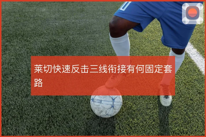 莱切快速反击三线衔接有何固定套路