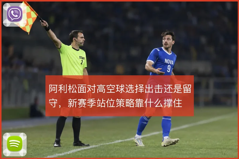 阿利松面对高空球选择出击还是留守，新赛季站位策略靠什么撑住