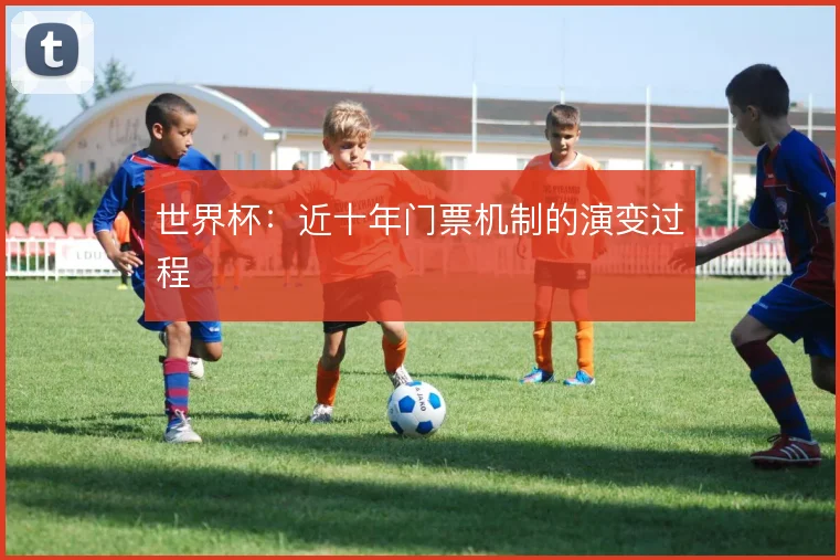 世界杯：近十年门票机制的演变过程