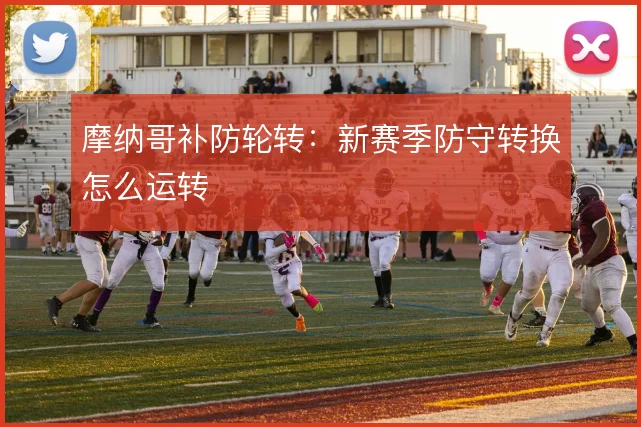 摩纳哥补防轮转：新赛季防守转换怎么运转