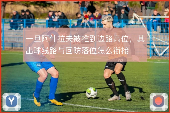 一旦阿什拉夫被推到边路高位,其出球线路与回防落位怎么衔接