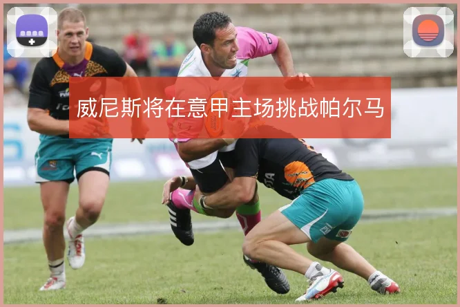威尼斯将在意甲主场挑战帕尔马