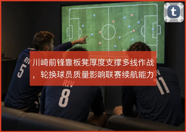 川崎前锋靠板凳厚度支撑多线作战，轮换球员质量影响联赛续航能力