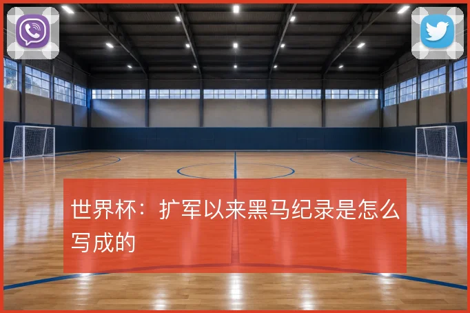 世界杯:扩军以来黑马纪录是怎么写成的