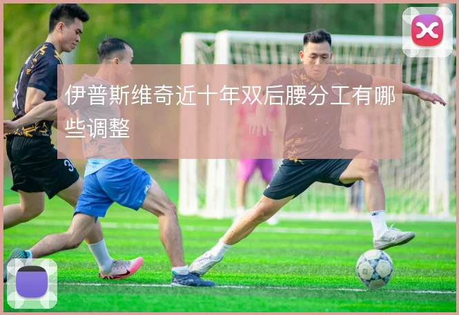 伊普斯维奇近十年双后腰分工有哪些调整