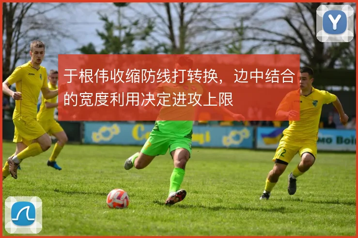 于根伟收缩防线打转换,边中结合的宽度利用决定进攻上限