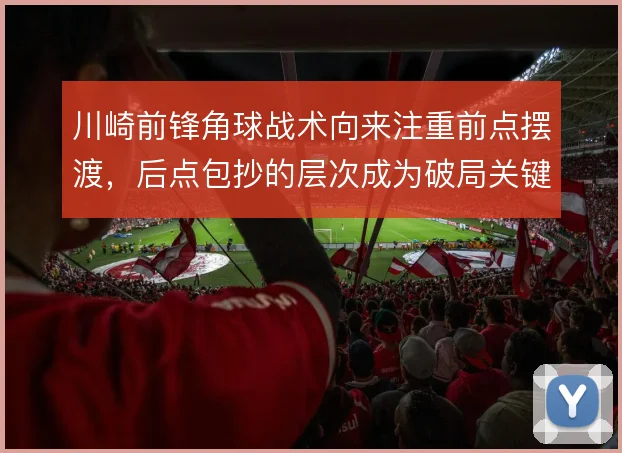 川崎前锋角球战术向来注重前点摆渡，后点包抄的层次成为破局关键