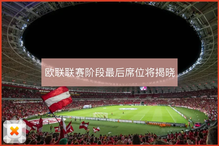 欧联联赛阶段最后席位将揭晓