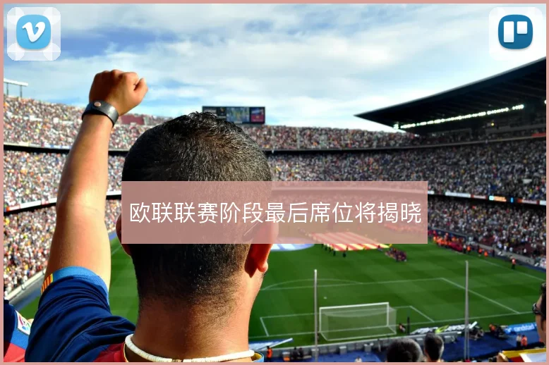 欧联联赛阶段最后席位将揭晓