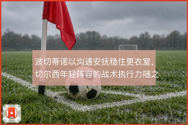 波切蒂诺以沟通安抚稳住更衣室,切尔西年轻阵容的战术执行力随之成型