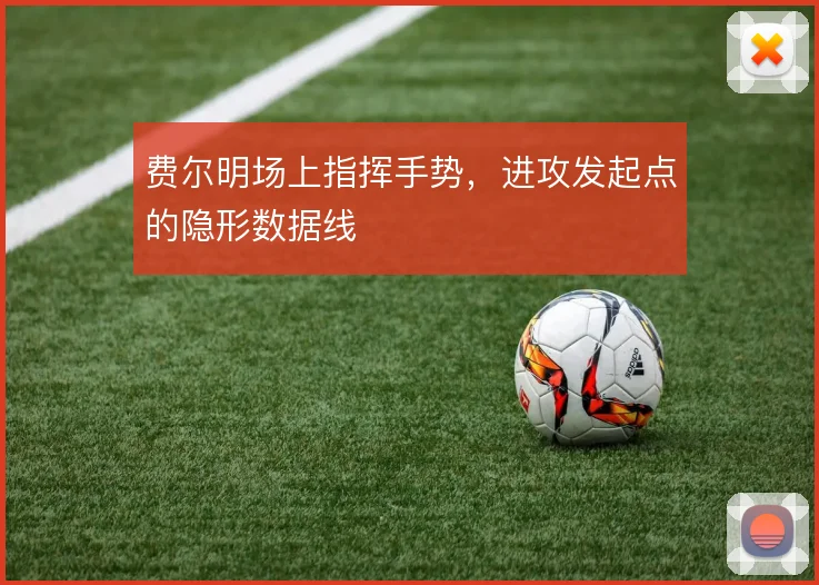 费尔明场上指挥手势，进攻发起点的隐形数据线