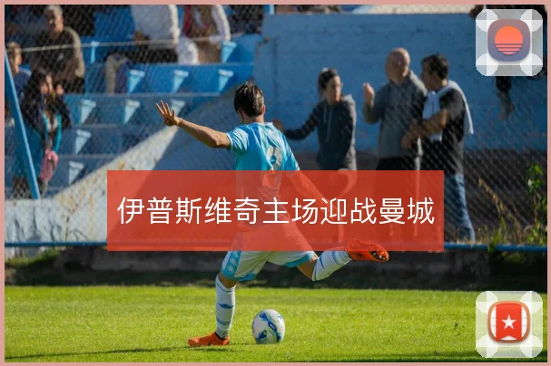 伊普斯维奇主场迎战曼城
