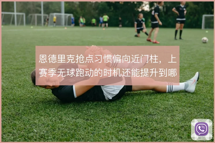 恩德里克抢点习惯偏向近门柱，上赛季无球跑动的时机还能提升到哪一步