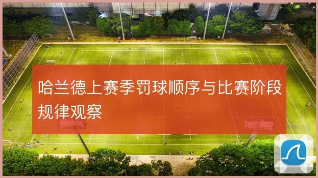 哈兰德上赛季罚球顺序与比赛阶段规律观察